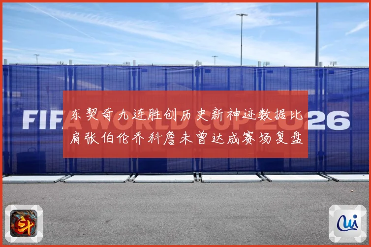 东契奇九连胜创历史新神迹数据比肩张伯伦乔科詹未曾达成赛场复盘：最新赛事动态与深度分析