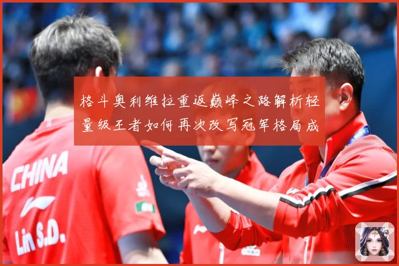 格斗奥利维拉重返巅峰之路解析轻量级王者如何再次改写冠军格局成长观察：最新赛事动态与深度分析
