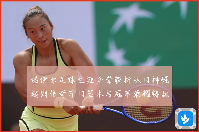 诺伊尔足球生涯全景解析从门神崛起到传奇守门艺术与冠军荣耀铸就之路：最新赛事动态与深度分析