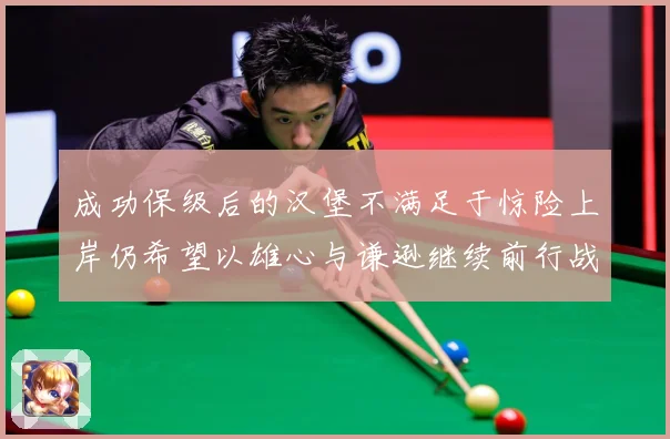 成功保级后的汉堡不满足于惊险上岸仍希望以雄心与谦逊继续前行战术观察：最新赛事动态与深度分析