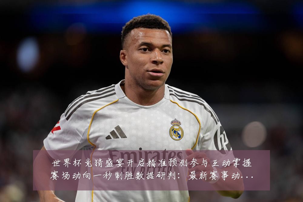 世界杯竞猜盛宴开启精准预测参与互动掌握赛场动向一秒制胜数据研判:最新赛事动态与深度分析