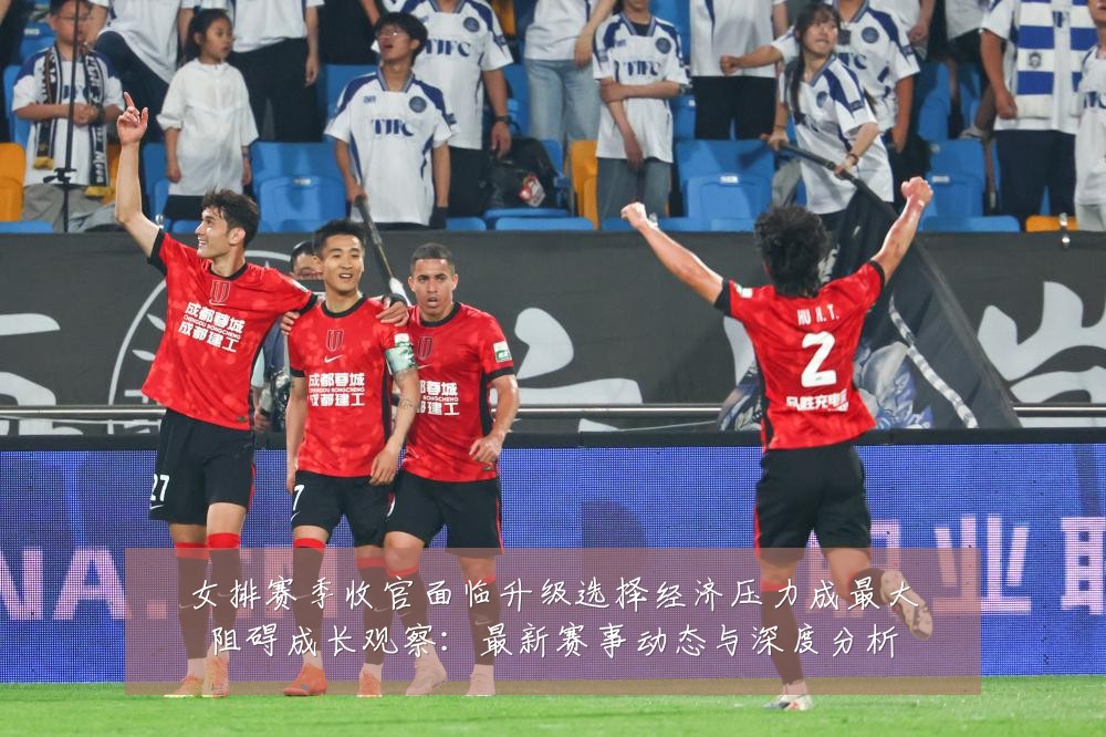 女排赛季收官面临升级选择经济压力成最大阻碍成长观察：最新赛事动态与深度分析